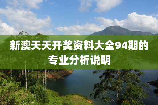 新澳天天開獎資料大全94期的專業(yè)分析說明