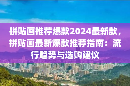 拼貼畫推薦爆款2024最新款，拼貼畫最新爆款推薦指南：流行趨勢與選購建議