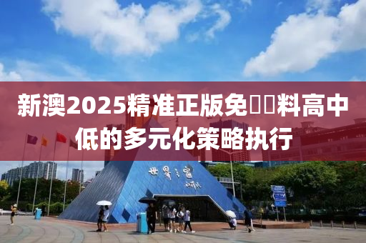 新澳2025精準正版免費資料高中低的多元化策略執(zhí)行