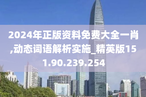 2024年正版資料免費(fèi)大全一肖,動(dòng)態(tài)詞語(yǔ)解析實(shí)施_精英版151.90.239.254