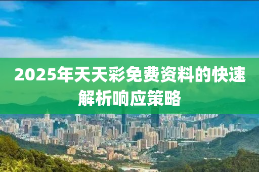 2025年天天彩免費資料的快速解析響應策略