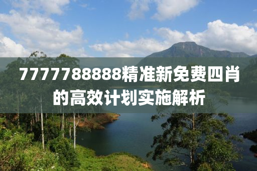 7777788888精準新免費四肖的高效計劃實施解析