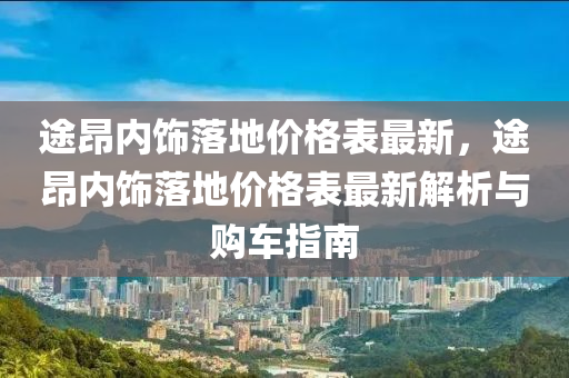 途昂內(nèi)飾落地價格表最新，途昂內(nèi)飾落地價格表最新解析與購車指南