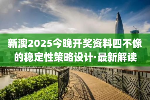 新澳2025今晚開獎資料四不像的穩(wěn)定性策略設計·最新解讀