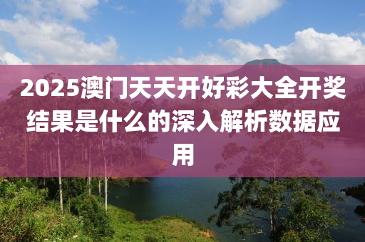 2025澳門天天開好彩大全開獎結(jié)果是什么的深入解析數(shù)據(jù)應(yīng)用