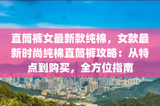 直筒褲女最新款純棉，女款最新時尚純棉直筒褲攻略：從特點到購買，全方位指南