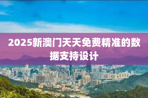 2025新澳門天天免費精準的數(shù)據(jù)支持設計