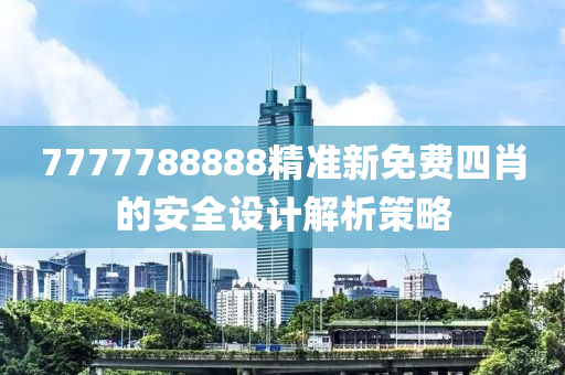 7777788888精準(zhǔn)新免費四肖的安全設(shè)計解析策略