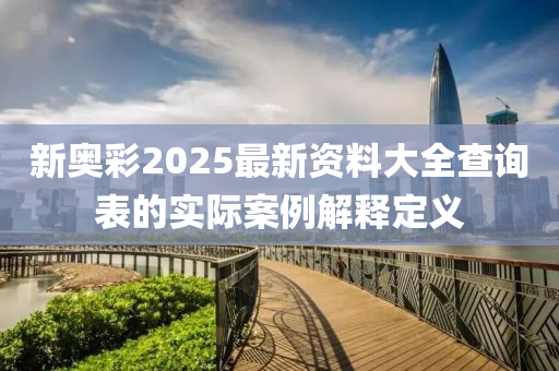 新奧彩2025最新資料大全查詢表的實(shí)際案例解釋定義