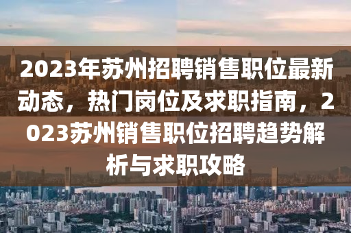 2023年蘇州招聘銷售職位最新動態(tài)，熱門崗位及求職指南，2023蘇州銷售職位招聘趨勢解析與求職攻略