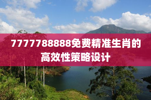 7777788888免費精準(zhǔn)生肖的高效性策略設(shè)計