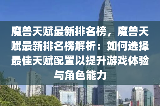 魔獸天賦最新排名榜，魔獸天賦最新排名榜解析：如何選擇最佳天賦配置以提升游戲體驗與角色能力