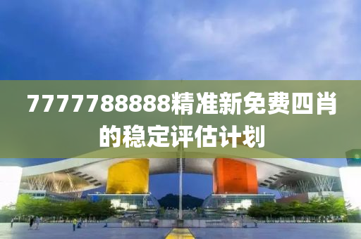 7777788888精準(zhǔn)新免費(fèi)四肖的穩(wěn)定評(píng)估計(jì)劃