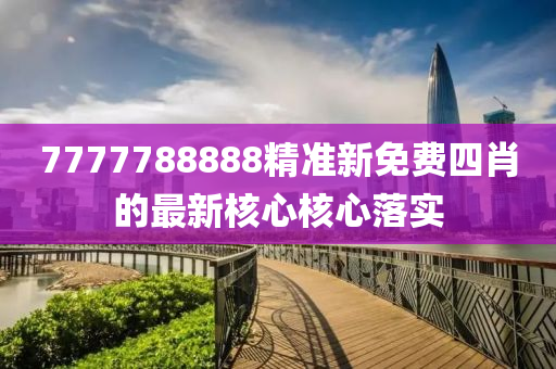 7777788888精準新免費四肖的最新核心核心落實