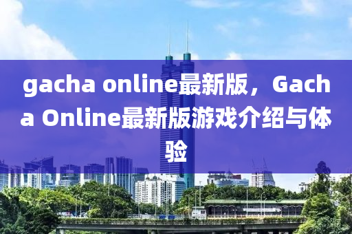 gacha online最新版，Gacha Online最新版游戲介紹與體驗