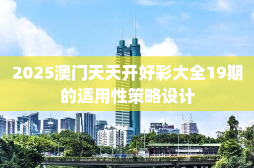 2025澳門天天開好彩大全19期的適用性策略設(shè)計(jì)