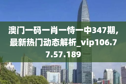 澳門一碼一肖一恃一中347期,最新熱門動態(tài)解析_vip106.77.57.189