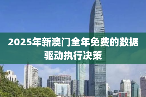 2025年新澳門全年免費(fèi)的數(shù)據(jù)驅(qū)動執(zhí)行決策