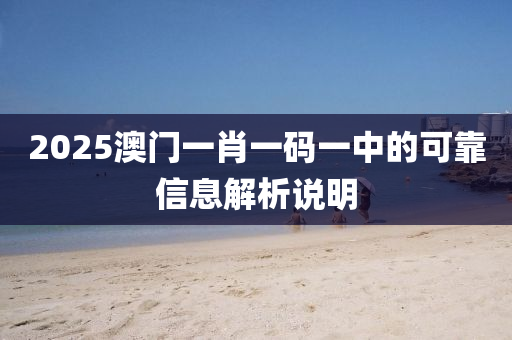 2025澳門一肖一碼一中的可靠信息解析說(shuō)明