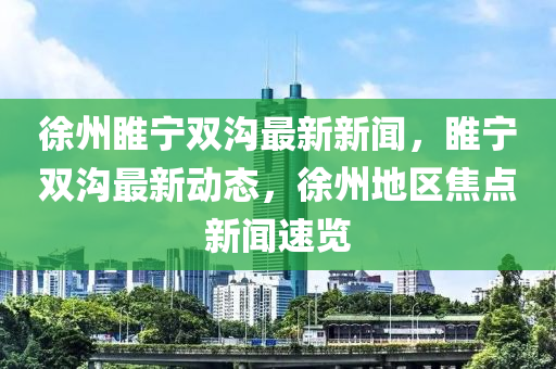 徐州睢寧雙溝最新新聞，睢寧雙溝最新動(dòng)態(tài)，徐州地區(qū)焦點(diǎn)新聞速覽