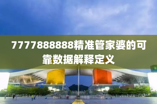 7777888888精準管家婆的可靠數(shù)據(jù)解釋定義