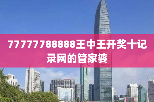 77777788888王中王開獎十記錄網(wǎng)的管家婆