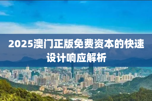 2025澳門正版免費(fèi)資本的快速設(shè)計(jì)響應(yīng)解析