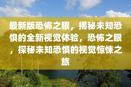 最新版恐怖之眼，揭秘未知恐懼的全新視覺體驗，恐怖之眼，探秘未知恐懼的視覺驚悚之旅