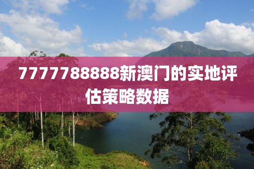 7777788888新澳門的實(shí)地評(píng)估策略數(shù)據(jù)