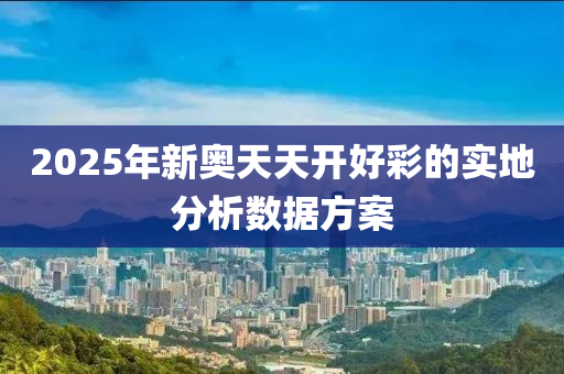 2025年新奧天天開好彩的實地分析數據方案