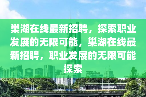 巢湖在線最新招聘，探索職業(yè)發(fā)展的無限可能，巢湖在線最新招聘，職業(yè)發(fā)展的無限可能探索