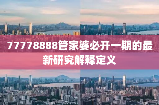 77778888管家婆必開(kāi)一期的最新研究解釋定義