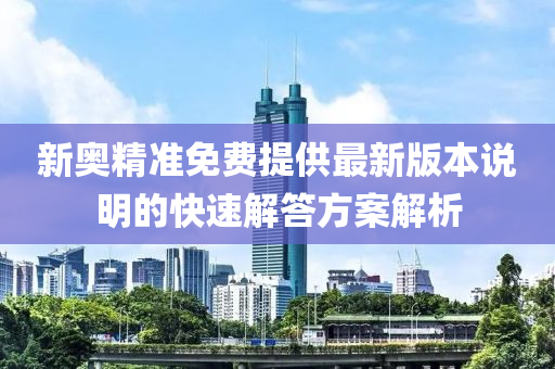 新奧精準(zhǔn)免費(fèi)提供最新版本說明的快速解答方案解析