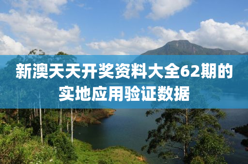 新澳天天開獎資料大全62期的實地應用驗證數據