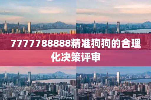 7777788888精準(zhǔn)狗狗的合理化決策評(píng)審