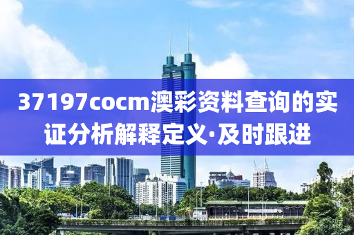 37197cocm澳彩資料查詢(xún)的實(shí)證分析解釋定義·及時(shí)跟進(jìn)