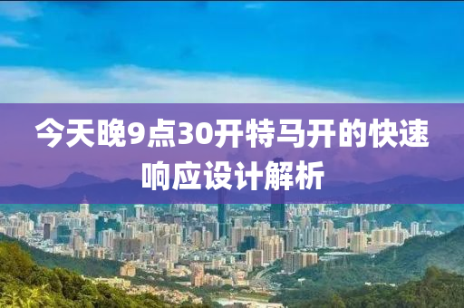 今天晚9點(diǎn)30開(kāi)特馬開(kāi)的快速響應(yīng)設(shè)計(jì)解析