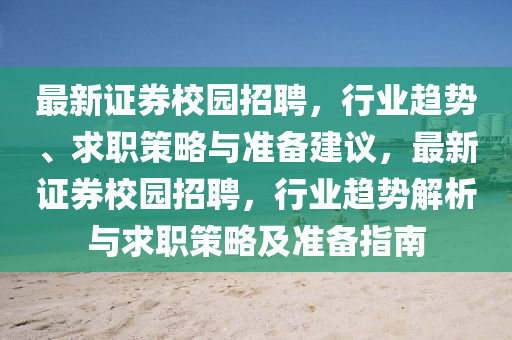 最新證券校園招聘，行業(yè)趨勢、求職策略與準備建議，最新證券校園招聘，行業(yè)趨勢解析與求職策略及準備指南