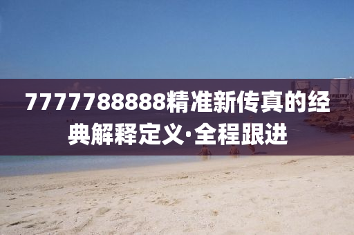 7777788888精準(zhǔn)新傳真的經(jīng)典解釋定義·全程跟進(jìn)