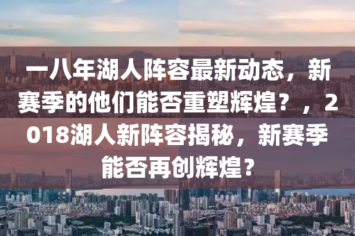 一八年湖人陣容最新動態(tài)，新賽季的他們能否重塑輝煌？，2018湖人新陣容揭秘，新賽季能否再創(chuàng)輝煌？