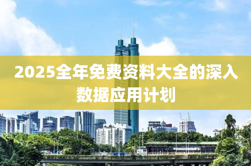 2025全年免費資料大全的深入數(shù)據(jù)應用計劃