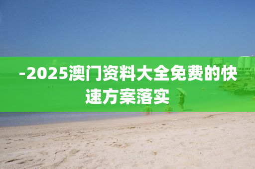 -2025澳門資料大全免費(fèi)的快速方案落實(shí)