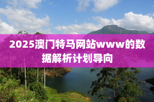 2025澳門特馬網(wǎng)站www的數(shù)據(jù)解析計劃導向