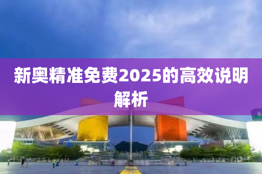 新奧精準(zhǔn)免費(fèi)2025的高效說明解析