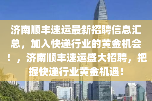 濟南順豐速運最新招聘信息匯總，加入快遞行業(yè)的黃金機會！，濟南順豐速運盛大招聘，把握快遞行業(yè)黃金機遇！