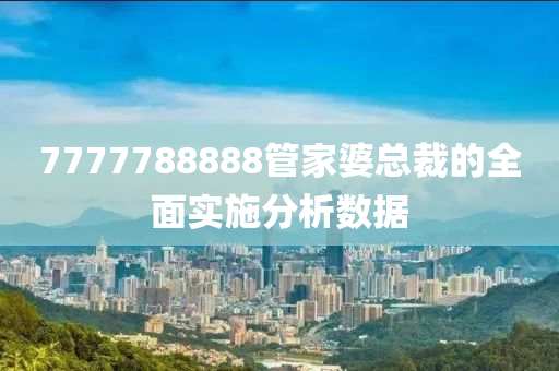 7777788888管家婆總裁的全面實施分析數據