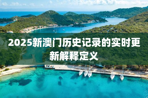 2025新澳門歷史記錄的實時更新解釋定義