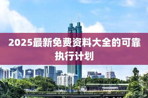 2025最新免費(fèi)資料大全的可靠執(zhí)行計劃