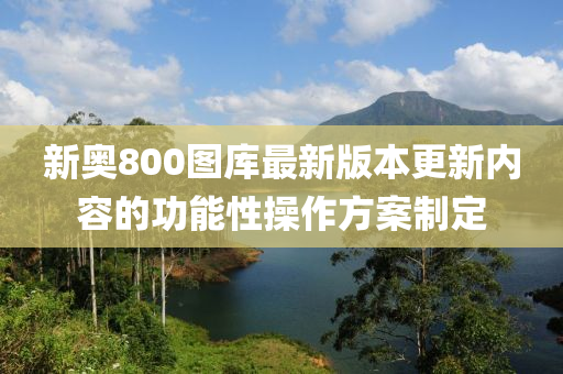 新奧800圖庫最新版本更新內容的功能性操作方案制定