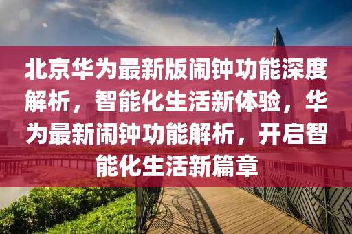 北京華為最新版鬧鐘功能深度解析，智能化生活新體驗，華為最新鬧鐘功能解析，開啟智能化生活新篇章